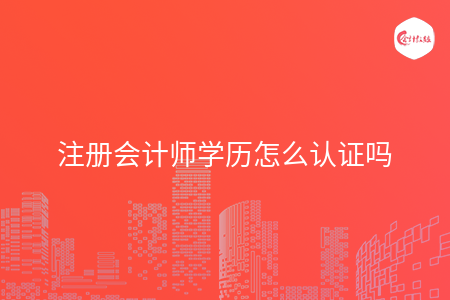 注冊會計師學歷怎么認證嗎