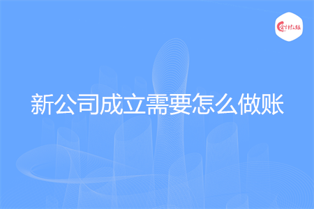 新公司成立需要怎么做账