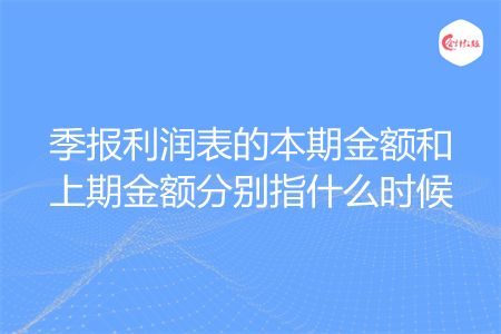 季报利润表的本期金额和上期金额分别指什么时候