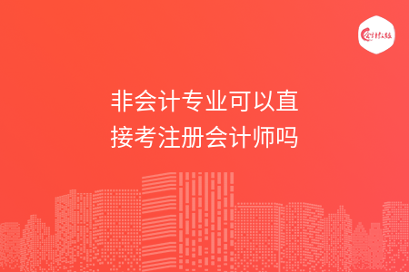 非會(huì)計(jì)專(zhuān)業(yè)可以直接考注冊(cè)會(huì)計(jì)師嗎