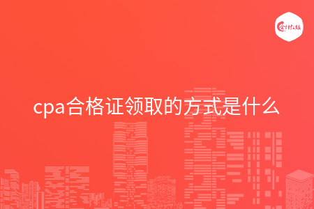 cpa合格證領(lǐng)取的方式是什么