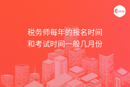 税务师每年的报名时间和考试时间一般几月份