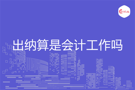 出納算是會(huì)計(jì)工作嗎