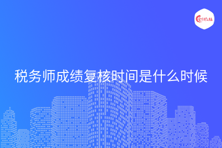 税务师成绩复核时间是什么时候