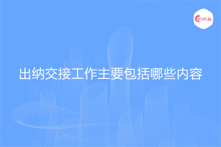 出納交接工作主要包括哪些內(nèi)容