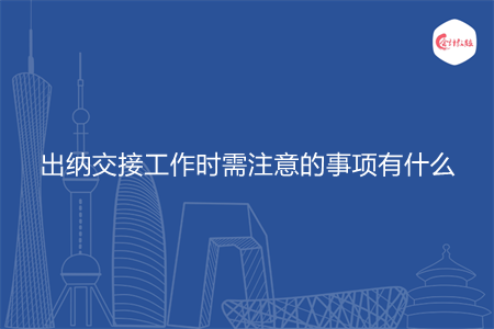 出納交接工作時(shí)需注意的事項(xiàng)有什么