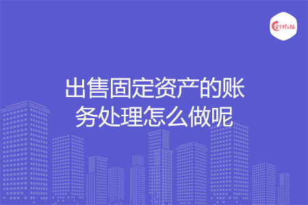 出售固定资产的账务处理怎么做呢