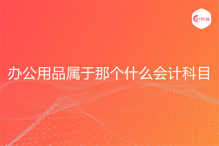 办公用品属于那个什么会计科目