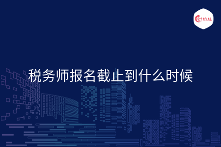 税务师报名截止到什么时候