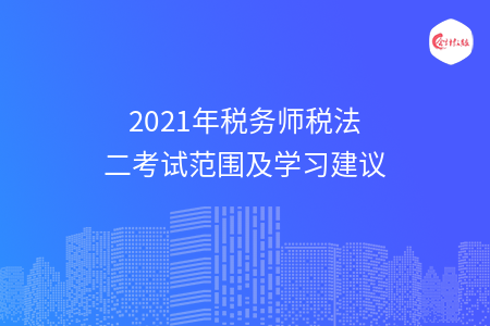 2021年税务师税法二考试范围及学习建议