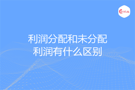利润分配和未分配利润有什么区别
