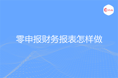 零申报财务报表怎样做