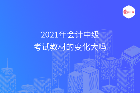 2021年會(huì)計(jì)中級(jí)考試教材的變化大嗎