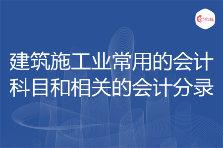 建筑施工业常用的会计科目和相关的会计分录