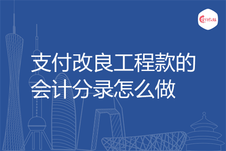 支付改良工程款的会计分录怎么做
