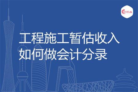 工程施工暂估收入如何做会计分录