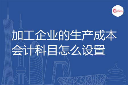 加工企业的生产成本会计科目怎么设置
