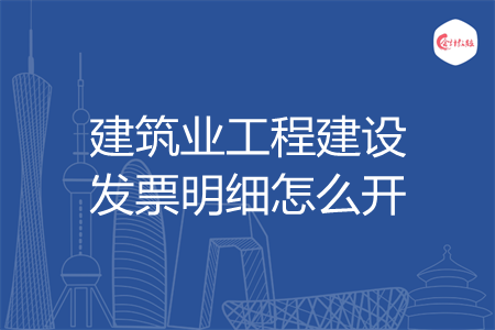 建筑业工程建设发票明细怎么开