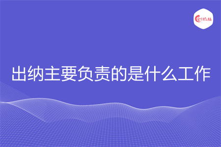 出納主要負(fù)責(zé)的是什么工作