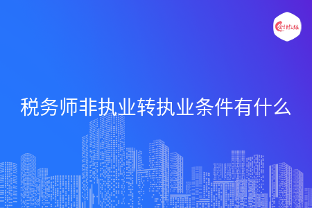 税务师非执业转执业条件有什么