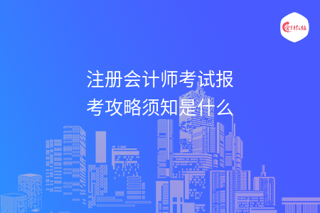 注册会计师考试报考攻略须知是什么