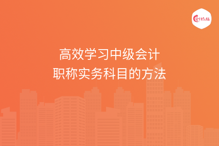 高效学习中级会计职称实务科目的方法