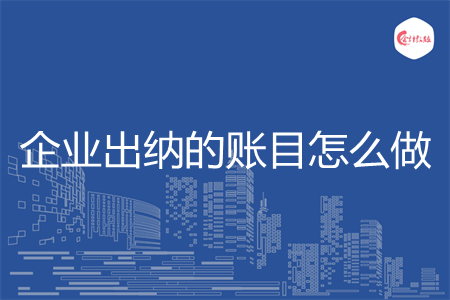 企業(yè)出納的賬目怎么做