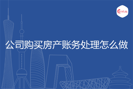 公司购买房产账务处理怎么做