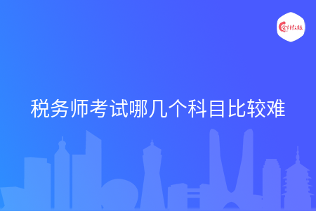 税务师考试哪几个科目比较难