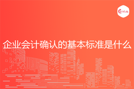 企业会计确认的基本标准是什么