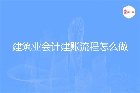建筑业会计建账流程怎么做