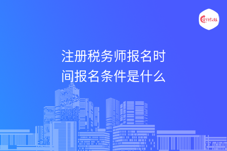 注册税务师报名时间报名条件是什么