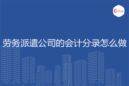 劳务派遣公司的会计分录怎么做