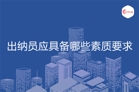 出納員應(yīng)具備哪些素質(zhì)要求