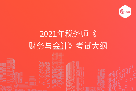 2021年税务师《财务与会计》考试大纲