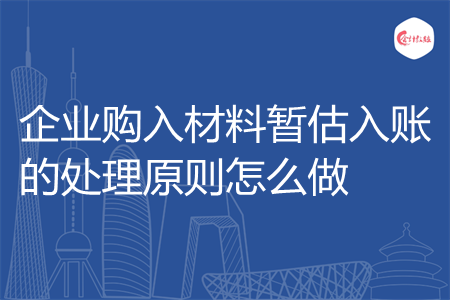 企业购入材料暂估入账的处理原则怎么做