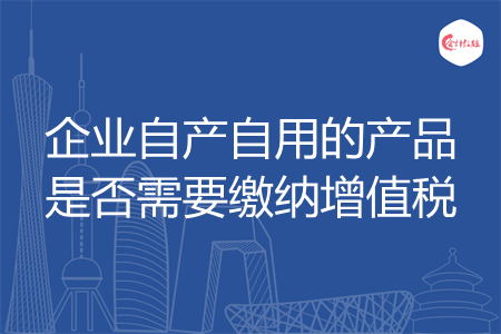 企业自产自用的产品是否需要缴纳增值税