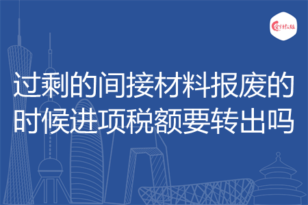 过剩的间接材料报废的时候进项税额要转出吗