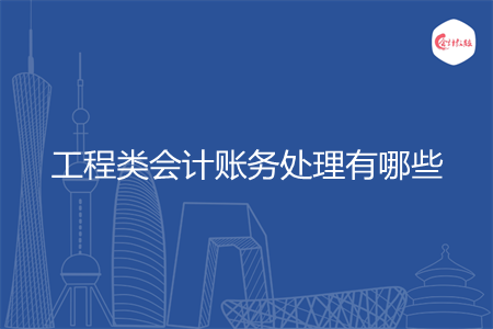 工程类会计账务处理有哪些