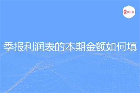 季报利润表的本期金额如何填