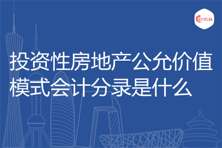 投资性房地产公允价值模式会计分录是什么