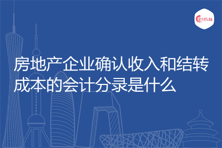 房地产企业确认收入和结转成本的会计分录是什么