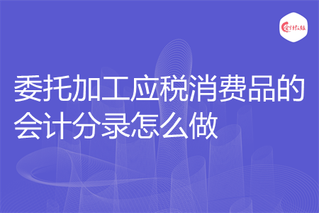 委托加工应税消费品的会计分录怎么做