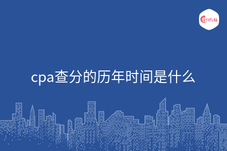 cpa查分的历年时间是什么