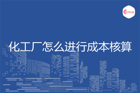 化工厂怎么进行成本核算