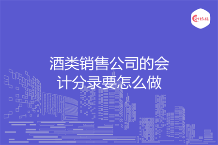 酒类销售公司的会计分录要怎么做