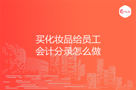 买化妆品给员工会计分录怎么做