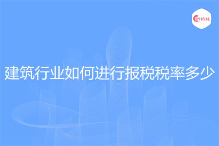 建筑行业如何进行报税税率多少