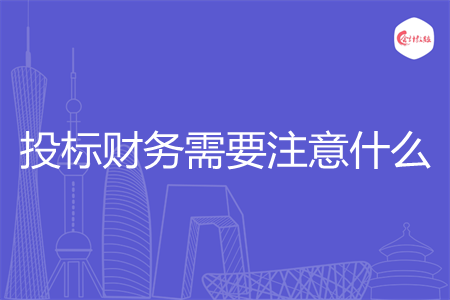 投标财务需要注意什么 投标财务需要注意什么