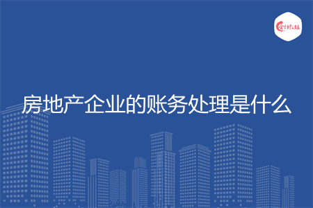 房地产企业的账务处理是什么
